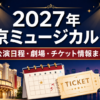2027年に東京で上演されるミュージカルの公演日程・劇場・チケット情報をまとめたアイキャッチ画像