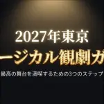 2027年東京ミュージカル観劇ガイド。最高の舞台を満喫するための3つのステップ 。