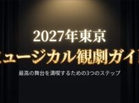 2027年東京ミュージカル観劇ガイド。最高の舞台を満喫するための3つのステップ 。