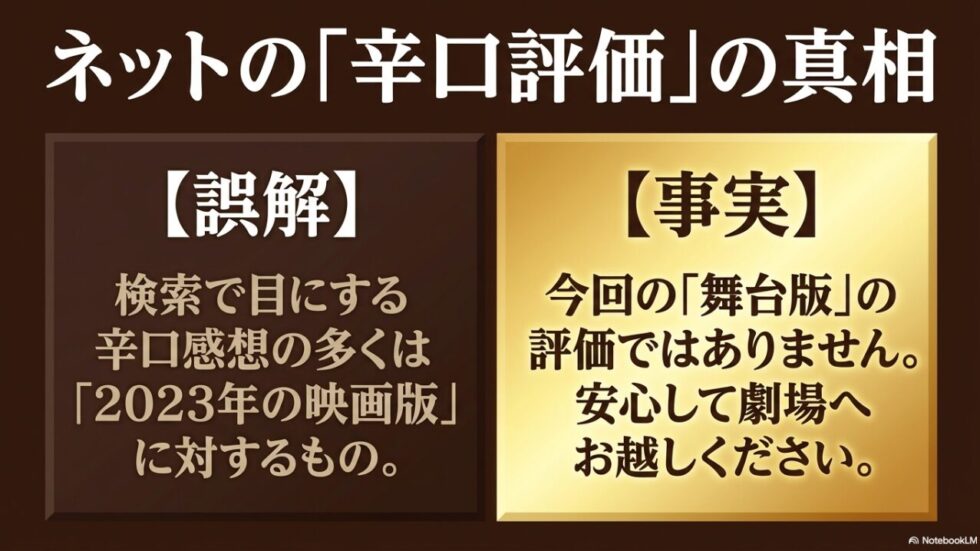 ネットの辛口評価の真相として、検索で目にする辛口感想の多くは2023年の映画版に対する誤解であり、今回の舞台版の評価ではないため安心して劇場へお越しくださいという事実
