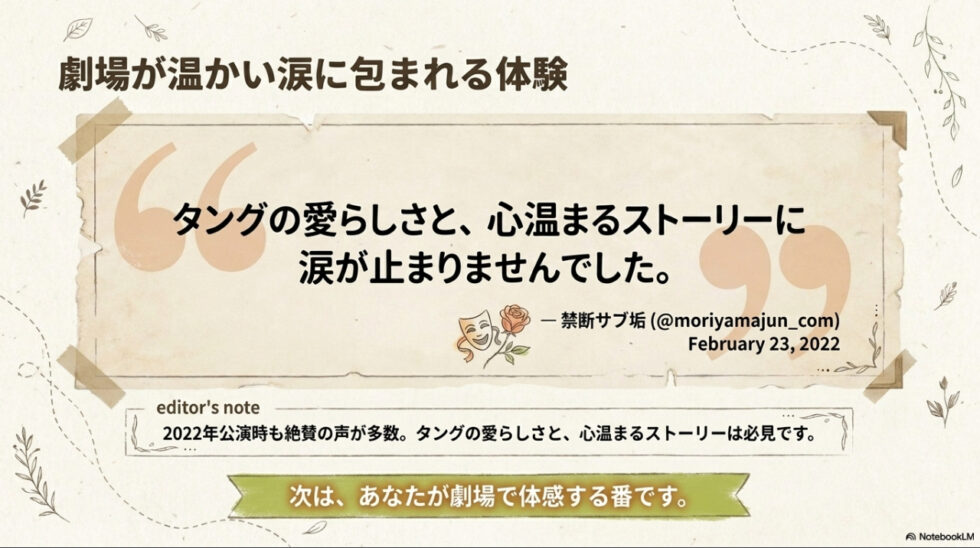 「劇場が温かい涙に包まれる体験」として、タングの愛らしさと心温まるストーリーに涙したという過去公演時の絶賛の口コミを紹介するスライド。