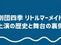 劇団四季リトルマーメイドの上演の歴史と舞台の裏側を示すタイトルスライド