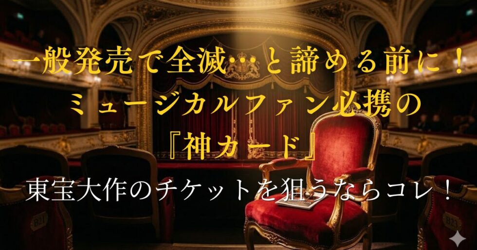 一般発売で全滅…と諦める前に！ミュージカルファン必携の神カード（エポスカードで東宝大作のチケットを狙う）