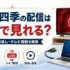 団四季のライブ配信・見逃し配信・テレビ視聴方法を解説するアイキャッチ画像