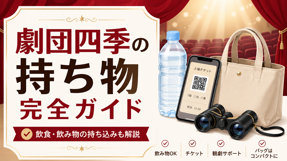劇団四季の持ち物完全ガイド。QRチケット、ペットボトル、双眼鏡、バッグと飲食・飲み物の持ち込みを解説するアイキャッチ画像