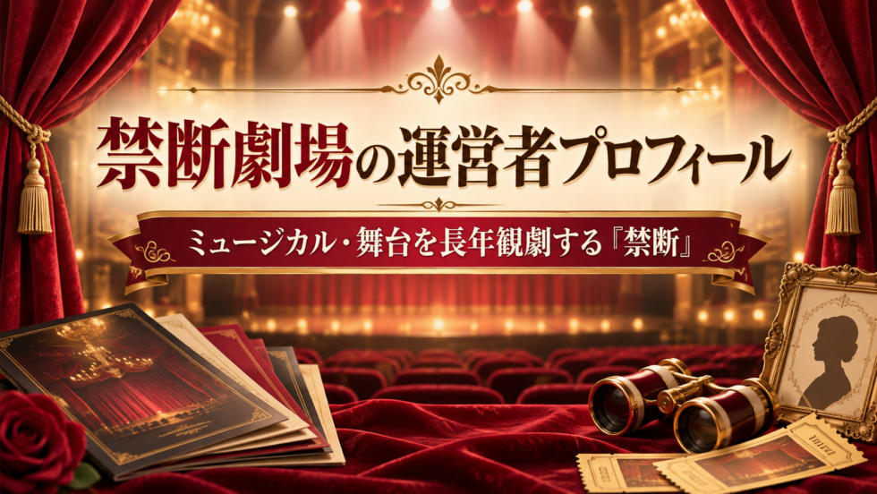 禁断劇場の運営者「禁断」のプロフィールを紹介するアイキャッチ画像。ミュージカル・舞台を長年観劇してきた運営者の経歴や観劇経験を紹介